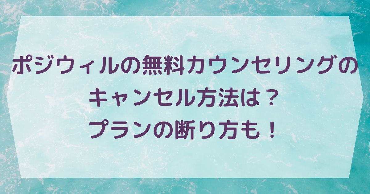 ポジウィルの無料カウンセリングのキャンセル方法は？プランの断り方も！